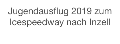 Jugendausflug 2019 zum Icespeedway nach Inzell

